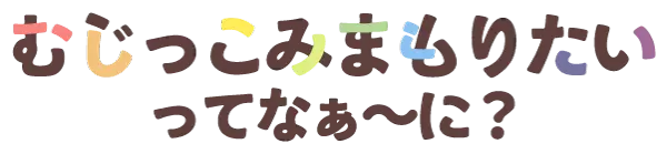 むじっこみまもりたいってなぁ~に?